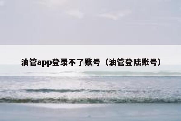 油管app登录不了账号(油管登陆账号) 第1张 油管app登录不了账号(油管登陆账号) 第1张