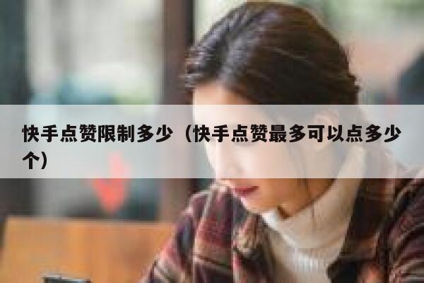 快手点赞限制多少(快手点赞最多可以点多少个) 第1张 快手点赞限制多少(快手点赞最多可以点多少个) 第1张