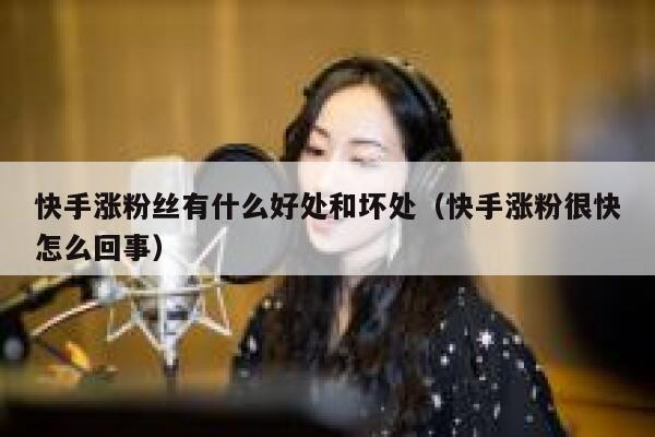 快手涨粉丝有什么好处和坏处(快手涨粉很快怎么回事) 第1张 快手涨粉丝有什么好处和坏处(快手涨粉很快怎么回事) 第1张