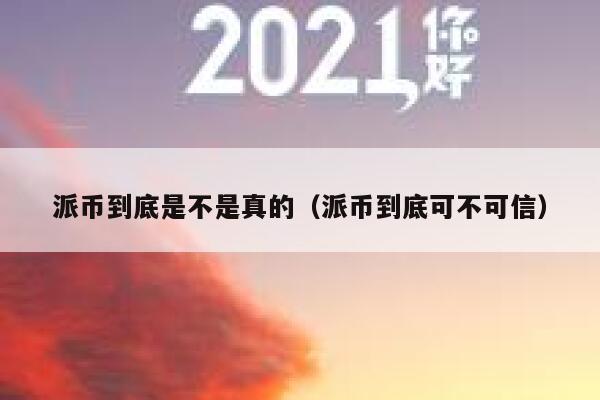 派币到底是不是真的(派币到底可不可信) 第1张 派币到底是不是真的(派币到底可不可信) 第1张