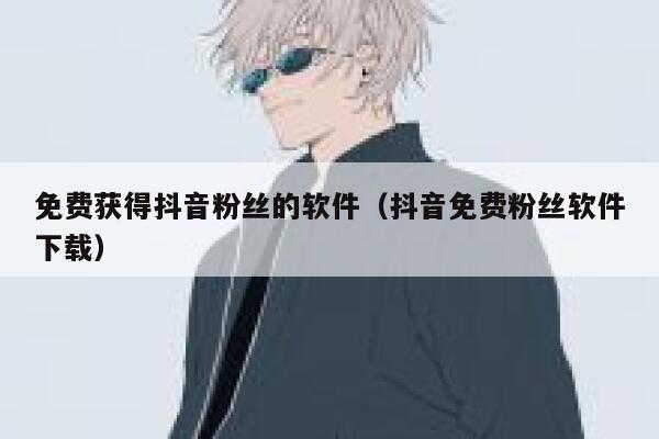 免费获得抖音粉丝的软件(抖音免费粉丝软件下载) 第1张 免费获得抖音粉丝的软件(抖音免费粉丝软件下载) 第1张