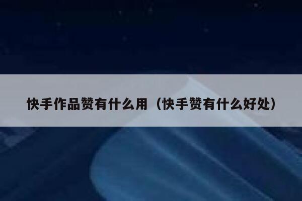 快手作品赞有什么用(快手赞有什么好处) 第1张 快手作品赞有什么用(快手赞有什么好处) 第1张