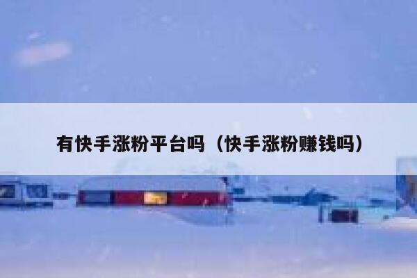 有快手涨粉平台吗(快手涨粉赚钱吗) 第1张 有快手涨粉平台吗(快手涨粉赚钱吗) 第1张