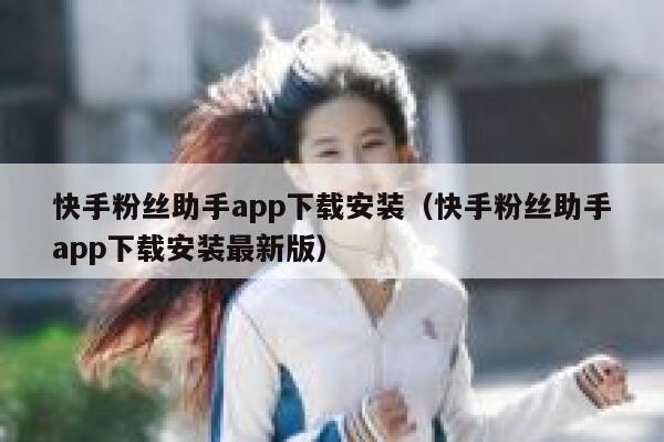 快手粉丝助手app下载安装(快手粉丝助手app下载安装最新版) 第1张 快手粉丝助手app下载安装(快手粉丝助手app下载安装最新版) 第1张