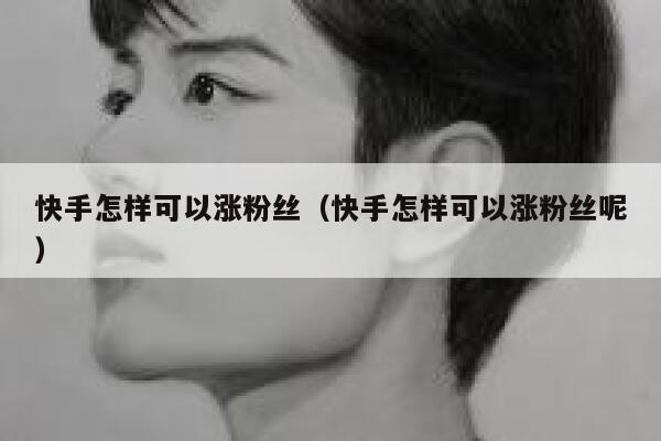 快手怎样可以涨粉丝(快手怎样可以涨粉丝呢) 第1张 快手怎样可以涨粉丝(快手怎样可以涨粉丝呢) 第1张