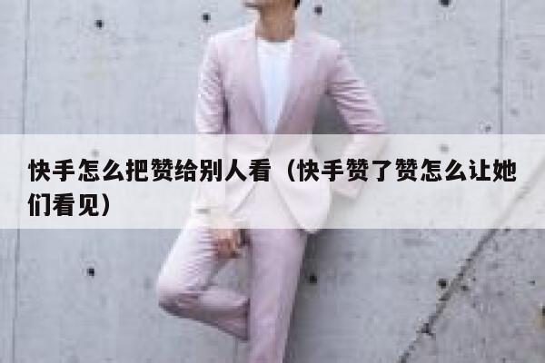 快手怎么把赞给别人看(快手赞了赞怎么让她们看见) 第1张 快手怎么把赞给别人看(快手赞了赞怎么让她们看见) 第1张