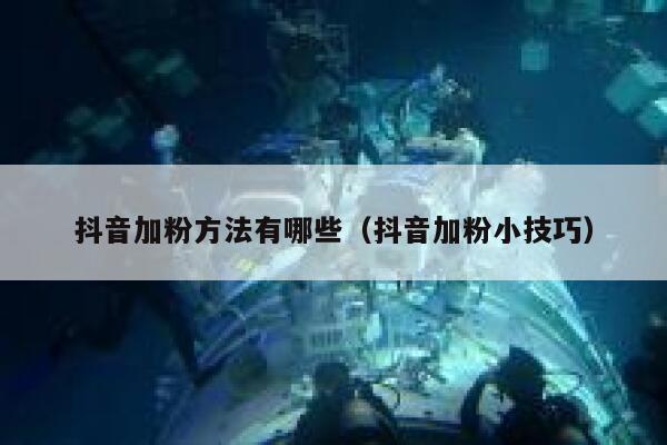 抖音加粉方法有哪些(抖音加粉小技巧) 第1张 抖音加粉方法有哪些(抖音加粉小技巧) 第1张