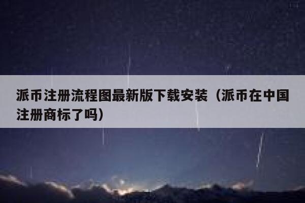 派币注册流程图最新版下载安装(派币在中国注册商标了吗) 第1张 派币注册流程图最新版下载安装(派币在中国注册商标了吗) 第1张