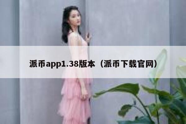 派币app1.38版本(派币下载官网) 第1张 派币app1.38版本(派币下载官网) 第1张
