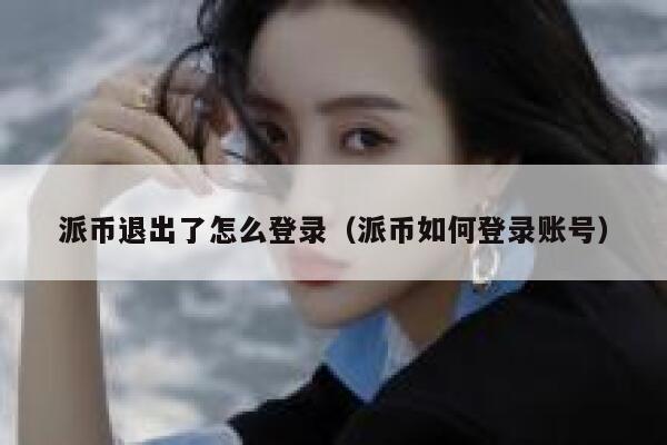 派币退出了怎么登录(派币如何登录账号) 第1张 派币退出了怎么登录(派币如何登录账号) 第1张