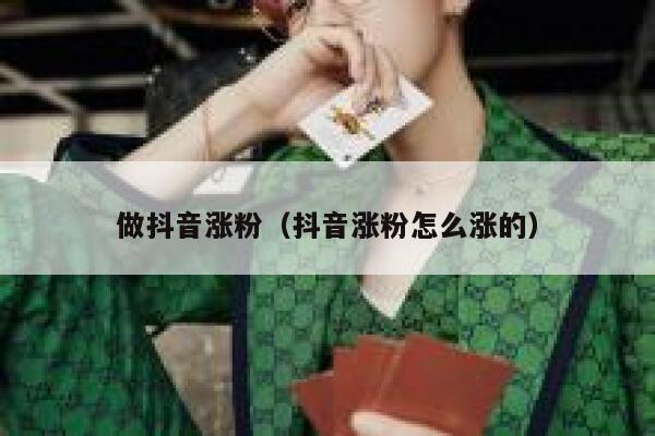 做抖音涨粉(抖音涨粉怎么涨的) 第1张 做抖音涨粉(抖音涨粉怎么涨的) 第1张