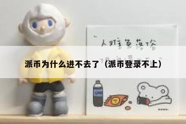 派币为什么进不去了(派币登录不上) 第1张 派币为什么进不去了(派币登录不上) 第1张
