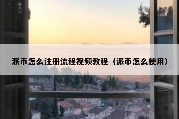 派币怎么注册流程视频教程（派币怎么使用） 第1张