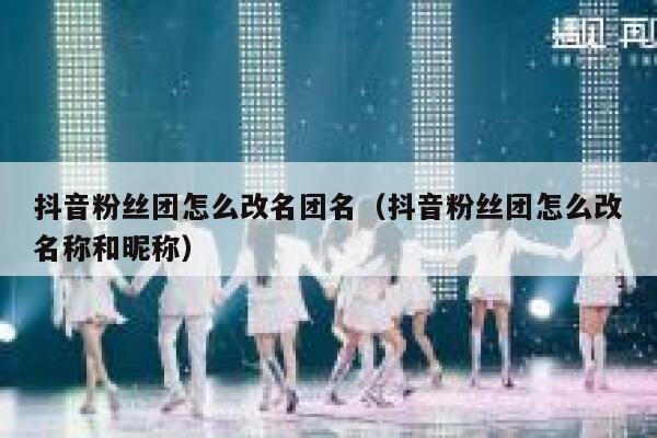 抖音粉丝团怎么改名团名(抖音粉丝团怎么改名称和昵称) 第1张 抖音粉丝团怎么改名团名(抖音粉丝团怎么改名称和昵称) 第1张