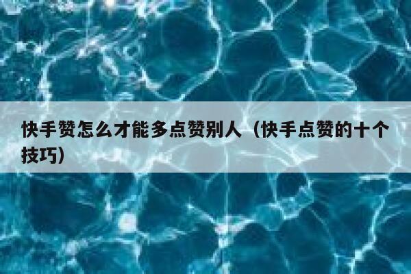 快手赞怎么才能多点赞别人(快手点赞的十个技巧) 第1张 快手赞怎么才能多点赞别人(快手点赞的十个技巧) 第1张