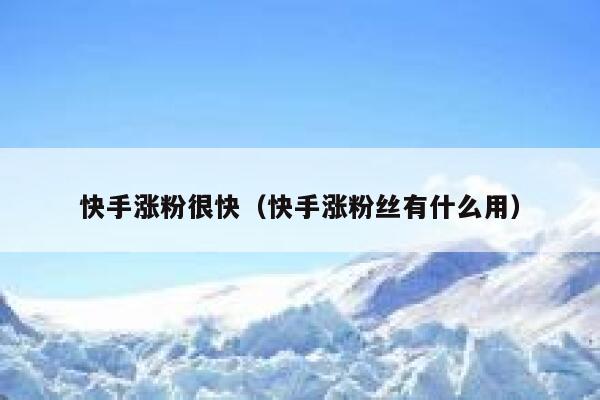 快手涨粉很快(快手涨粉丝有什么用) 第1张 快手涨粉很快(快手涨粉丝有什么用) 第1张