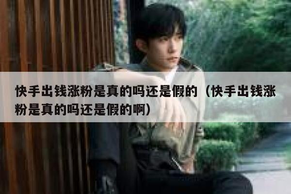 快手出钱涨粉是真的吗还是假的(快手出钱涨粉是真的吗还是假的啊) 第1张 快手出钱涨粉是真的吗还是假的(快手出钱涨粉是真的吗还是假的啊) 第1张