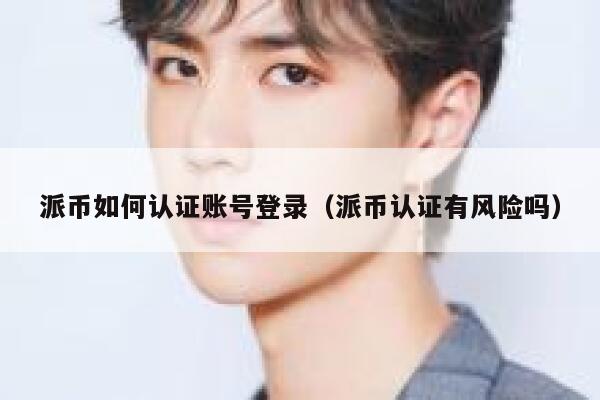 派币如何认证账号登录(派币认证有风险吗) 第1张 派币如何认证账号登录(派币认证有风险吗) 第1张