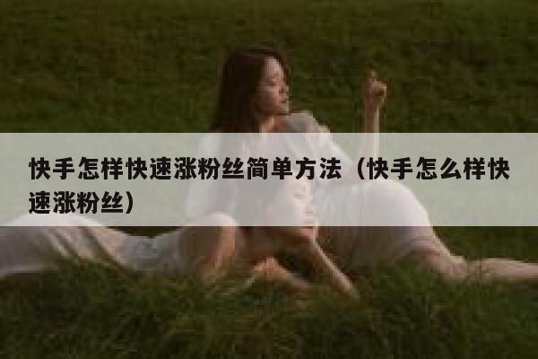 快手怎样快速涨粉丝简单方法(快手怎么样快速涨粉丝) 第1张 快手怎样快速涨粉丝简单方法(快手怎么样快速涨粉丝) 第1张