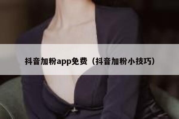 抖音加粉app免费(抖音加粉小技巧) 第1张 抖音加粉app免费(抖音加粉小技巧) 第1张