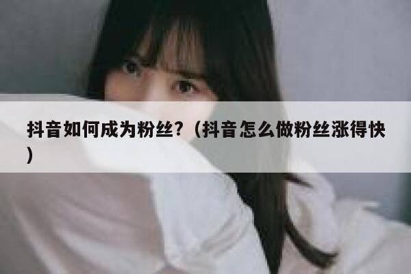 抖音如何成为粉丝?(抖音怎么做粉丝涨得快) 第1张 抖音如何成为粉丝?(抖音怎么做粉丝涨得快) 第1张