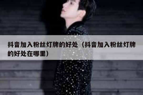 抖音加入粉丝灯牌的好处(抖音加入粉丝灯牌的好处在哪里) 第1张 抖音加入粉丝灯牌的好处(抖音加入粉丝灯牌的好处在哪里) 第1张
