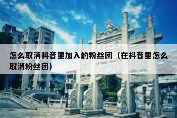怎么取消抖音里加入的粉丝团(在抖音里怎么取消粉丝团) 第1张 怎么取消抖音里加入的粉丝团(在抖音里怎么取消粉丝团) 第1张