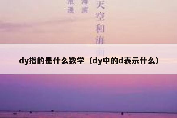 dy指的是什么数学(dy中的d表示什么) 第1张 dy指的是什么数学(dy中的d表示什么) 第1张