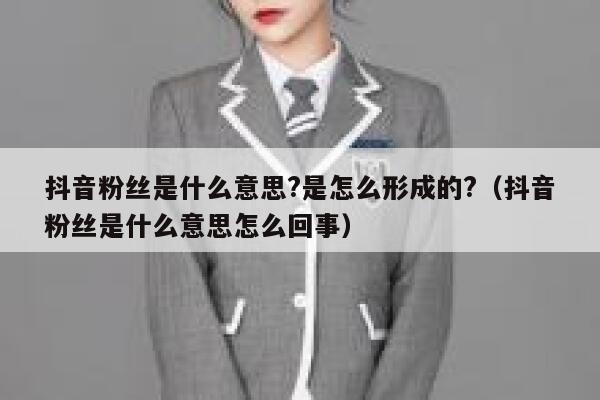 抖音粉丝是什么意思?是怎么形成的?(抖音粉丝是什么意思怎么回事) 第1张 抖音粉丝是什么意思?是怎么形成的?(抖音粉丝是什么意思怎么回事) 第1张
