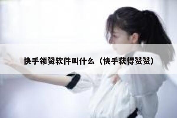 快手领赞软件叫什么(快手获得赞赞) 第1张 快手领赞软件叫什么(快手获得赞赞) 第1张