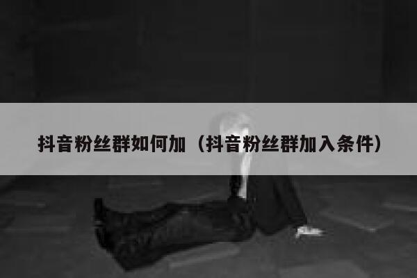 抖音粉丝群如何加(抖音粉丝群加入条件) 第1张 抖音粉丝群如何加(抖音粉丝群加入条件) 第1张