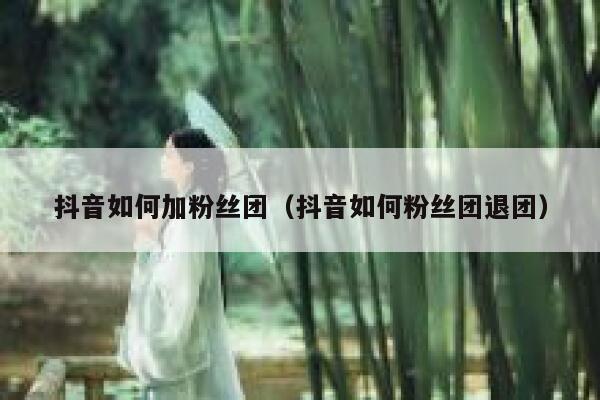 抖音如何加粉丝团（抖音如何粉丝团退团） 第1张