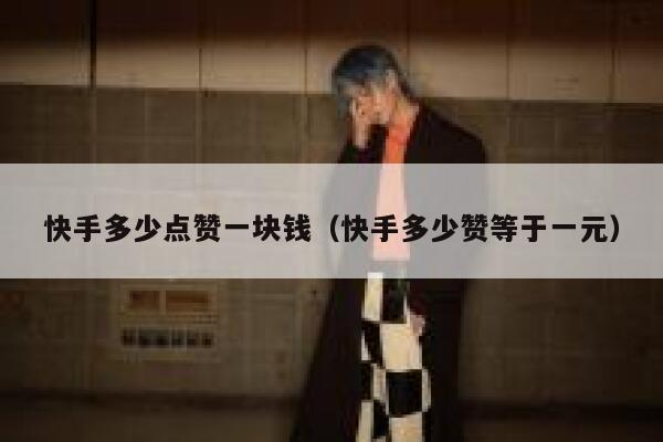 快手多少点赞一块钱(快手多少赞等于一元) 第1张 快手多少点赞一块钱(快手多少赞等于一元) 第1张