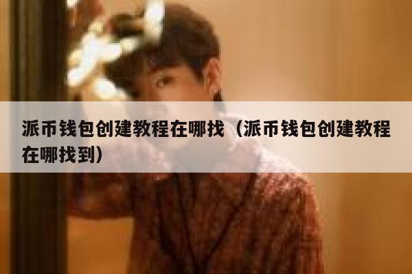 派币钱包创建教程在哪找(派币钱包创建教程在哪找到) 第1张 派币钱包创建教程在哪找(派币钱包创建教程在哪找到) 第1张
