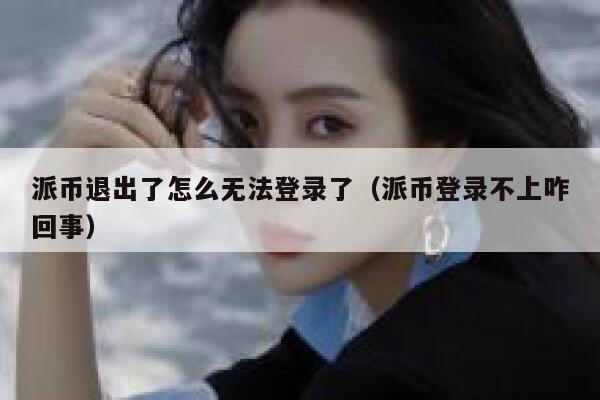 派币退出了怎么无法登录了(派币登录不上咋回事) 第1张 派币退出了怎么无法登录了(派币登录不上咋回事) 第1张