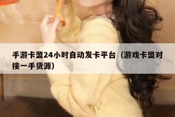 手游卡盟24小时自动发卡平台（游戏卡盟对接一手货源） 第1张