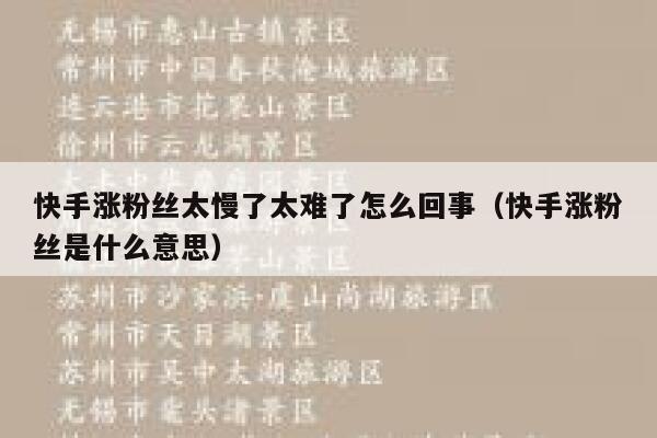 快手涨粉丝太慢了太难了怎么回事(快手涨粉丝是什么意思) 第1张 快手涨粉丝太慢了太难了怎么回事(快手涨粉丝是什么意思) 第1张