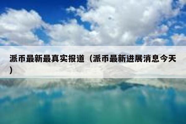 派币最新最真实报道(派币最新进展消息今天) 第1张 派币最新最真实报道(派币最新进展消息今天) 第1张