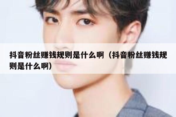 抖音粉丝赚钱规则是什么啊(抖音粉丝赚钱规则是什么啊) 第1张 抖音粉丝赚钱规则是什么啊(抖音粉丝赚钱规则是什么啊) 第1张
