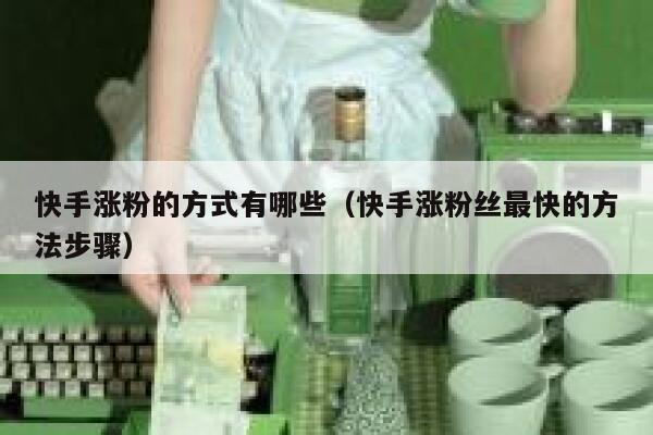 快手涨粉的方式有哪些(快手涨粉丝最快的方法步骤) 第1张 快手涨粉的方式有哪些(快手涨粉丝最快的方法步骤) 第1张