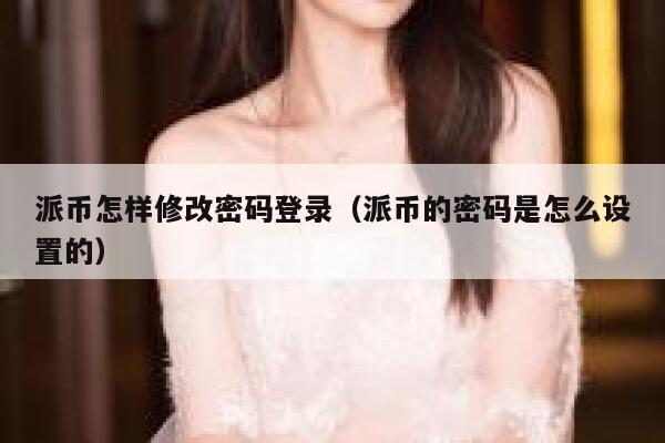 派币怎样修改密码登录(派币的密码是怎么设置的) 第1张 派币怎样修改密码登录(派币的密码是怎么设置的) 第1张