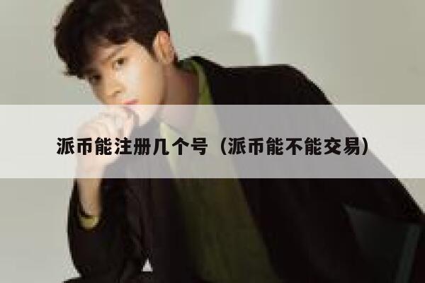派币能注册几个号(派币能不能交易) 第1张 派币能注册几个号(派币能不能交易) 第1张