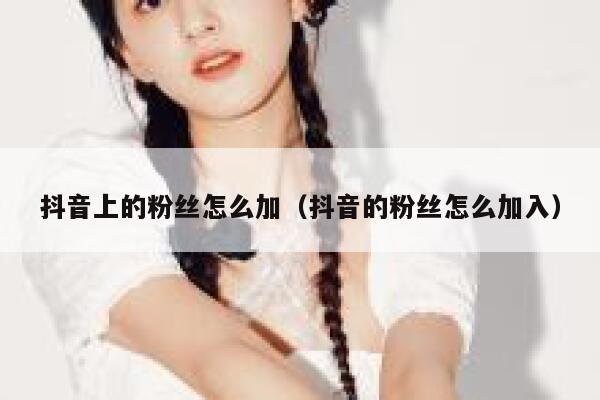 抖音上的粉丝怎么加(抖音的粉丝怎么加入) 第1张 抖音上的粉丝怎么加(抖音的粉丝怎么加入) 第1张
