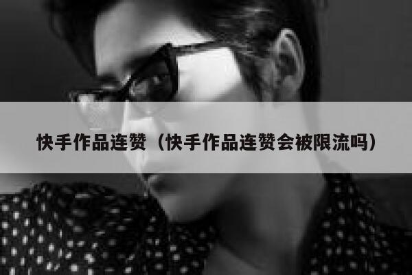 快手作品连赞（快手作品连赞会被限流吗） 第1张