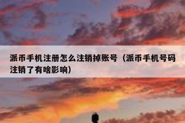 派币手机注册怎么注销掉账号(派币手机号码注销了有啥影响) 第1张 派币手机注册怎么注销掉账号(派币手机号码注销了有啥影响) 第1张