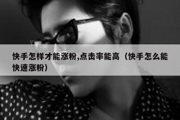 快手怎样才能涨粉,点击率能高(快手怎么能快速涨粉) 第1张 快手怎样才能涨粉,点击率能高(快手怎么能快速涨粉) 第1张