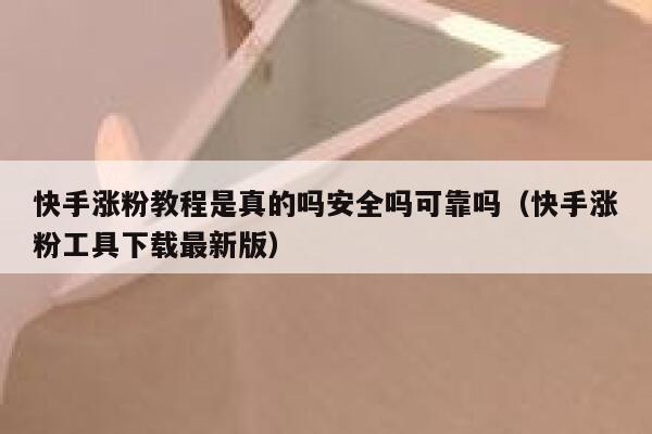 快手涨粉教程是真的吗安全吗可靠吗(快手涨粉工具下载最新版) 第1张 快手涨粉教程是真的吗安全吗可靠吗(快手涨粉工具下载最新版) 第1张