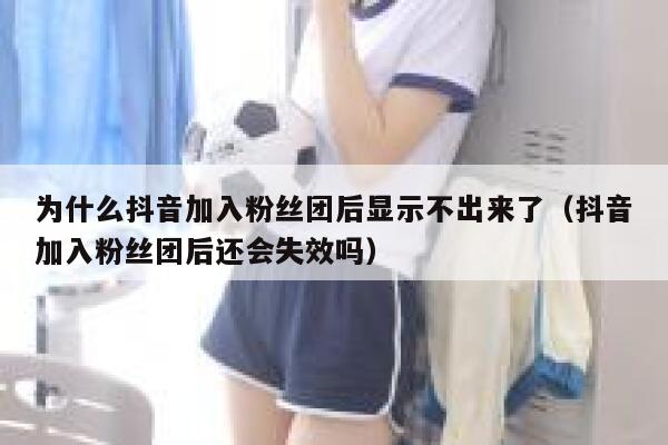 为什么抖音加入粉丝团后显示不出来了(抖音加入粉丝团后还会失效吗) 第1张 为什么抖音加入粉丝团后显示不出来了(抖音加入粉丝团后还会失效吗) 第1张