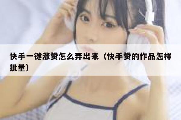 快手一键涨赞怎么弄出来(快手赞的作品怎样批量) 第1张 快手一键涨赞怎么弄出来(快手赞的作品怎样批量) 第1张
