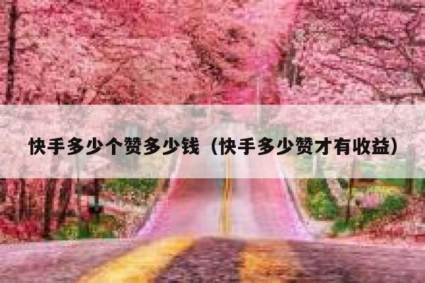 快手多少个赞多少钱(快手多少赞才有收益) 第1张 快手多少个赞多少钱(快手多少赞才有收益) 第1张